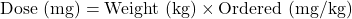 Rendered by QuickLaTeX.com  \text{Dose (mg)} = \text{Weight (kg)} \times \text{Ordered (mg/kg)}
